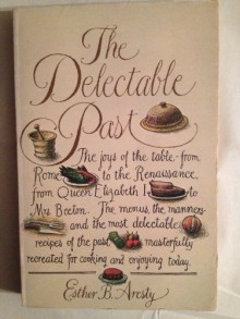 The Delectable Past: The Joys of the Table, from Rome to the Renaissance, from Queen Elizabeth I to Mrs. Beeton : The Menus, the Manners, and the Mos - Esther B. Aresty