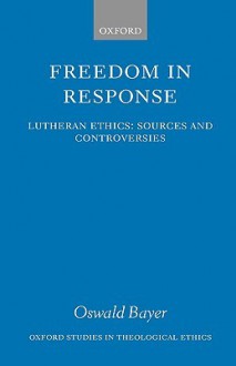 Freedom in Response: Lutheran Ethics: Sources and Controversies - Oswald Bayer