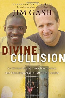 Divine Collision: An African Boy, an American Lawyer, and Their Remarkable Battle for Freedom - Foreword by Bob Goff,Jim Gash