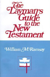 The Layman's Guide to the New Testament - William M. Ramsay