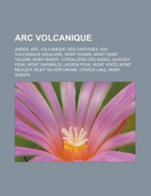 ARC Volcanique: Andes, ARC Volcanique Des Cascades, ARC Volcanique Insulaire, Mont Adams, Mont Saint Helens, Mont Baker, Cordillere Des Andes, Glacier Peak, Mont Garibaldi, Lassen Peak, Mont Hood, Mont Meager, Mont Silverthrone - Livres Groupe