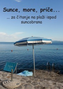 Sunce, more, priče...za čitanje na plaži ispod suncobrana - Jadranka Cvetkovska, Biserka Dunić, Tihomir Duvnjak, Roma Đurić, Đurđa Mihić-Čivić, Jelena Sarajlić, Robert Vrbnjak, Milan Zagorac, Hazim Begović, Tamara Modrić Zagorac, Wolf Kopičić