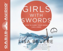 Girls with Swords: How to Carry Your Cross Like a Hero - Lisa Bevere