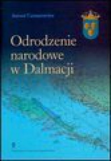 Odrodzenie narodowe w Dalmacji : od "slavenstva" do nowoczesnej chorwackiej i serbskiej idei narodowej - Antoni Cetnarowicz