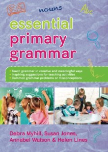 Essential Primary Grammar - Debra Myhill, Susan Jones, Helen Lines