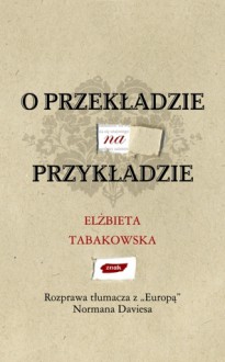 O przekładzie na przykładzie. Rozprawa tłumacza z "Europą" Normana Daviesa - Elżbieta Tabakowska, Norman Davies