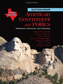 American Government and Politics: Deliberation, Democracy and Citizenship, Texas Edition - Joseph M. Bessette, John J. Pitney, Lyle Brown, Joyce A. Langenegger, Sonia Garcia