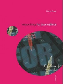 Reporting for Journalists (Media Skills) - Chris Frost