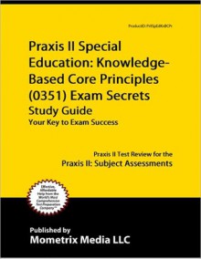 Praxis II Special Education: Knowledge-Based Core Principles (0351) Exam Secrets Study Guide - Praxis II Exam Secrets Test Prep Team