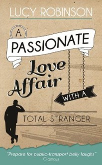 A Passionate Love Affair with a Total Stranger - Lucy Robinson