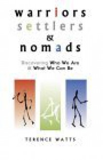 Warriors, Settlers & Nomads: Discovering Who We Are & What We Can Be: Discovering Who We Are and What We Can Be - Terence Watts