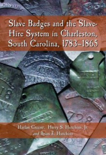 Slave Badges and the Slave-Hire System in Charleston, South Carolina, 1783-1865 - Harlan Greene