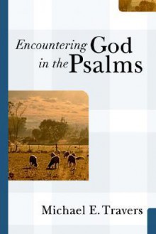 Encountering God In The Psalms - Michael E. Travers