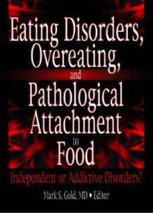 Eating Disorders, Overeating, And Pathological Attachment To Food: Independent Or Addictive Disorders? - Mark Gold