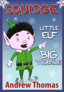 Squidge: Little Elf, Big Trouble - Andrew Thomas, James Lightfoot