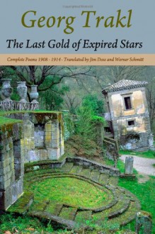 The Last Gold of Expired Stars: Complete Poems 1908 - 1914 - Georg Trakl, Jim Doss, Werner Schmitt