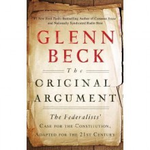 The Original Argument: The Federalists' Case for the Constitution, Adapted for the 21st Century - Glenn Beck