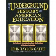 The Underground History of American Education: An Intimate Investigation Into the Prison of Modern Schooling - John Taylor Gatto