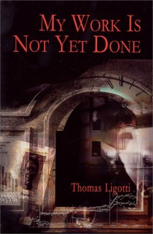 My Work Is Not Yet Done - Thomas Ligotti