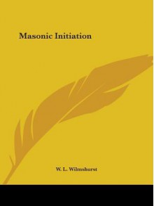 Masonic Initiation - W. L. Wilmshurst, W.L. Wilmshurst