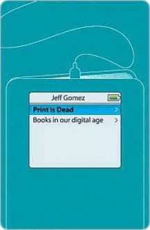 Print Is Dead: Books in Our Digital Age - Jeff Gomez