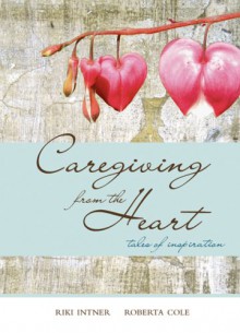 Caregiving from the Heart: Tales of Inspiration - Riki Intner