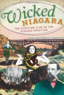 Wicked Niagara:: The Sinister Side of Niagara Frontier - Lorna MacDonald Czarnota