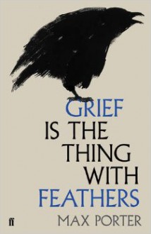 Grief Is the Thing with Feathers: A Novella - Max Porter