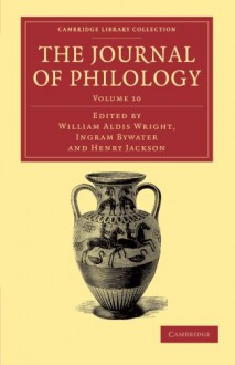 The Journal of Philology (Cambridge Library Collection - Classic Journals) (Volume 10) - William Aldis Wright, Ingram Bywater, Henry Jackson