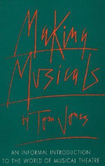 Making Musicals: An Informal Introduction to the World of Musical Theater - Tom Jones