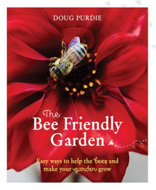 The Bee Friendly Garden: Easy Ways to Help the Bees and Make Your Garden Grow - Doug Purdie