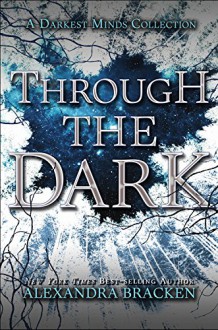 Through the Dark (A Darkest Minds Collection) (A Darkest Minds Novel) - Alexandra Bracken