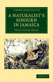 A Naturalist's Sojourn in Jamaica - Philip Henry Gosse