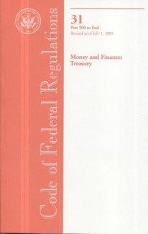 Code of Federal Regulations, Title 31, Money and Finance: Treasury, Pt. 500-End, Revised as of July 1, 2008 - (United States) Office of the Federal Register, (United States) Office of the Federal Register