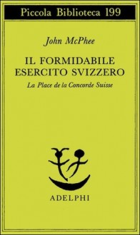 Il formidabile esercito svizzero. La Place de la Concorde Suisse - John McPhee, Lodovico Terzi