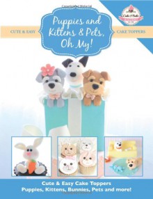 Puppies and Kittens & Pets, Oh My!: Cute & Easy Cake Toppers - Puppies, Kittens, Bunnies, Pets and more! (Cute & Easy Cake Toppers Collection) (Volume 4) - The Cake & Bake Academy