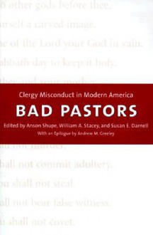 Bad Pastors: Clergy Misconduct in Modern America - Anson D. Shupe