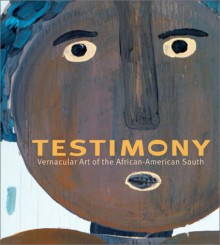 Testimony: Vernacular Art of the African-American South: The Ronald and June Shelp Collection - Kinshasha Conwill, Arthur C. Danto, Kinshasha Conwill .