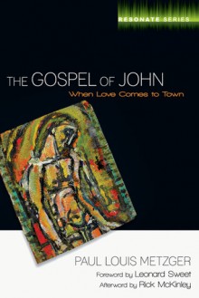 The Gospel of John: When Love Comes to Town - Paul Louis Metzger, Rick McKinley, Leonard Sweet