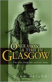 Once Upon a Time in Glasgow: The City from the Earliest Times - John Watson