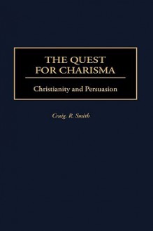 The Quest for Charisma: Christianity and Persuasion - Craig R. Smith