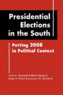 Presidential Elections in the South: Putting 2008 in Political Context - Branwell DuBose Kapeluck, Robert P. Steed, Laurence W. Moreland