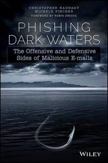 Phishing Dark Waters: The Offensive and Defensive Sides of Malicious Emails - Christopher Hadnagy, Michele Fincher, Robin Dreeke