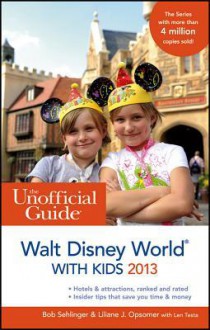 The Unofficial Guide: Walt Disney World with Kids 2013 - Bob Sehlinger, Liliane Opsomer, Len Testa