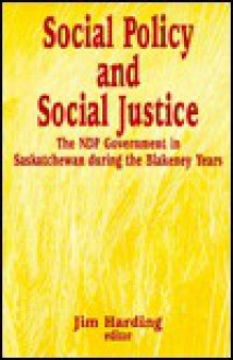 Social Policy and Social Justice: The Ndp Government in Saskatchewan During the Blakeney Years - Jim Harding