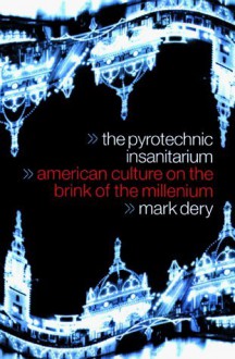 The Pyrotechnic Insanitarium: American Culture On The Brink - Mark Dery