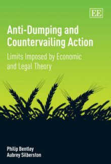 Anti-Dumping and Countervailing Action: Limits Imposed by Economic and Legal Theory - Philip Bentley, Aubrey Silberston