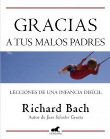 Gracias A Tus Malos Padres: Lecciones de una Infancia Deficil - Richard Bach