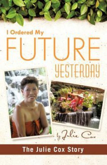 I Ordered My Future Yesterday: The Julie Cox Story - Julie Cox