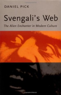 Svengali's Web: The Alien Enchanter in Modern Culture - Daniel Pick